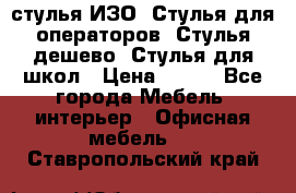 стулья ИЗО, Стулья для операторов, Стулья дешево, Стулья для школ › Цена ­ 450 - Все города Мебель, интерьер » Офисная мебель   . Ставропольский край